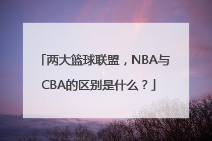 两大篮球联盟，NBA与CBA的区别是什么？