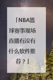 NBA篮球赛事现场直播有没有什么软件推荐？