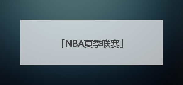 「NBA夏季联赛」nba夏季联赛中国球员表现