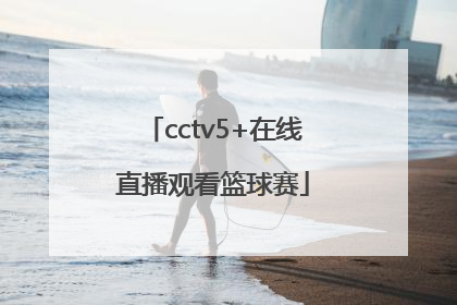 「cctv5+在线直播观看篮球赛」cctv5在线直播篮球赛视频