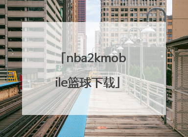nba2kmobile篮球下载「如何下载NBA2Kmobile」